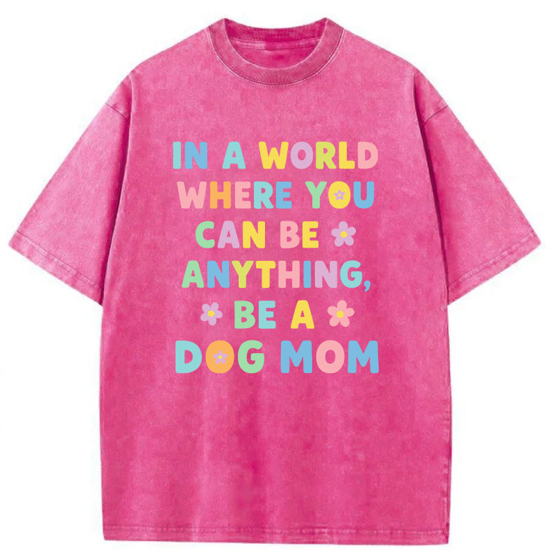 In A World Where You Can Be Anything Be A Dog Mom Washed Unisex Tee