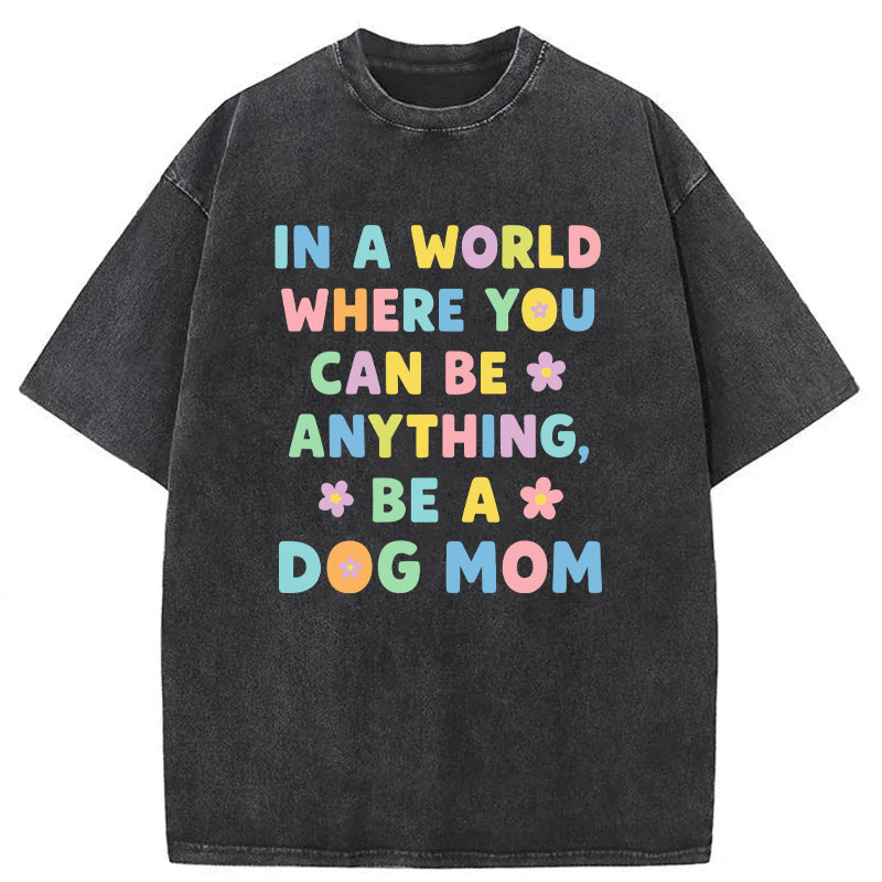 In A World Where You Can Be Anything Be A Dog Mom Washed Unisex Tee