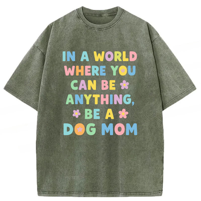 In A World Where You Can Be Anything Be A Dog Mom Washed Unisex Tee