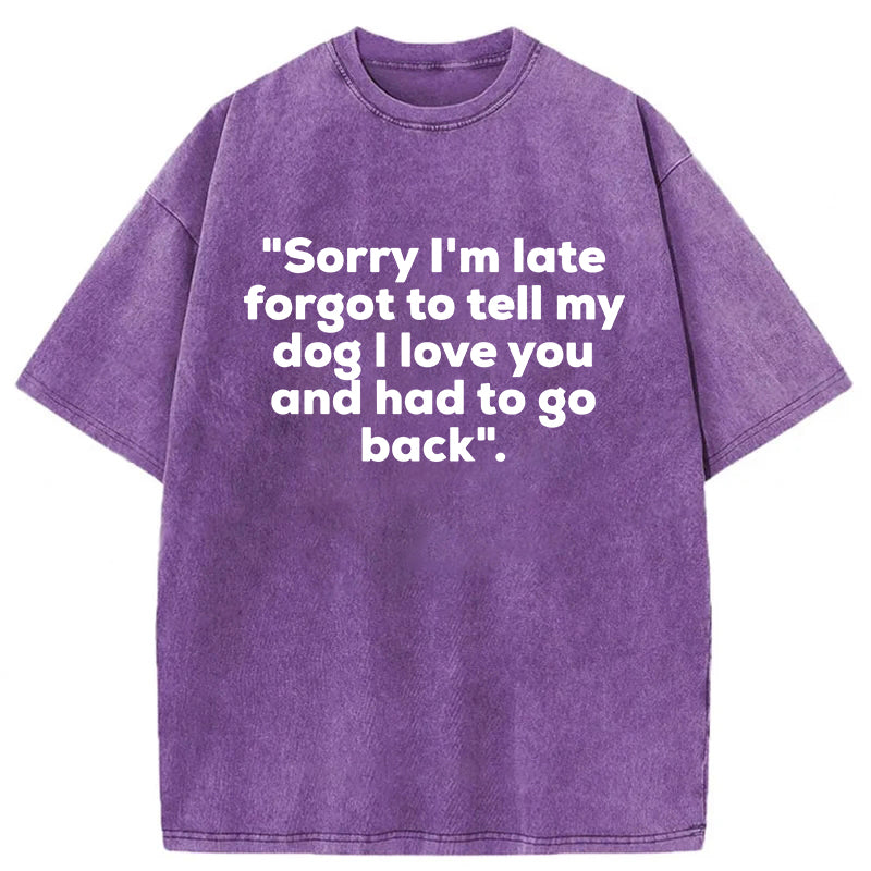 Sorry I'm Late Forgot To Tell My Dog I Love You Washed Unisex Tee