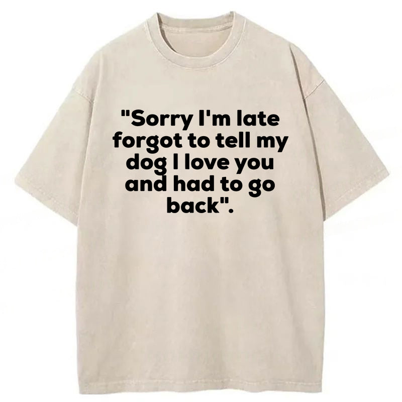 Sorry I'm Late Forgot To Tell My Dog I Love You Washed Unisex Tee