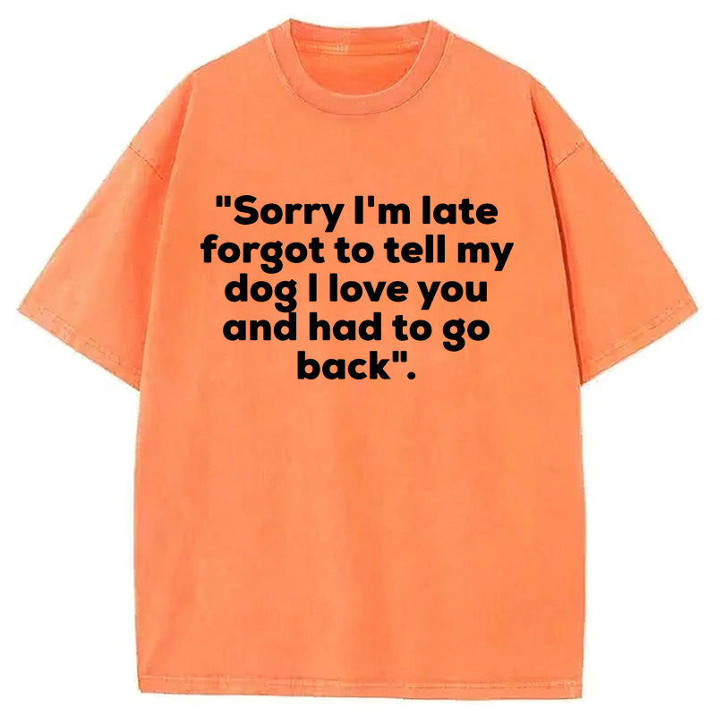 Sorry I'm Late Forgot To Tell My Dog I Love You Washed Unisex Tee
