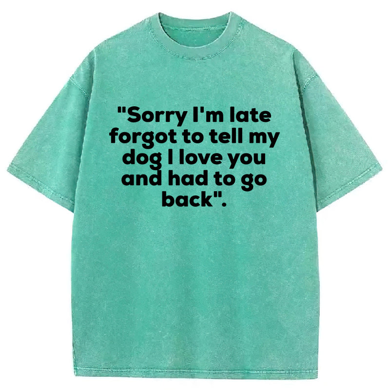 Sorry I'm Late Forgot To Tell My Dog I Love You Washed Unisex Tee