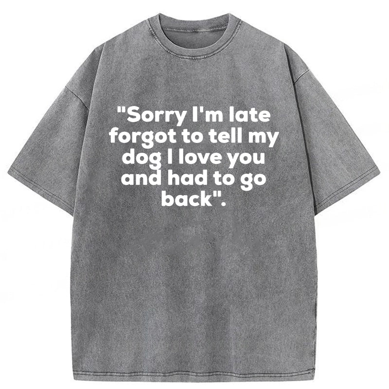 Sorry I'm Late Forgot To Tell My Dog I Love You Washed Unisex Tee