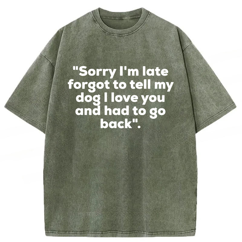 Sorry I'm Late Forgot To Tell My Dog I Love You Washed Unisex Tee