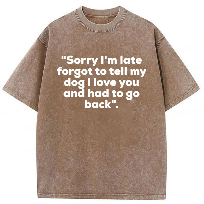 Sorry I'm Late Forgot To Tell My Dog I Love You Washed Unisex Tee