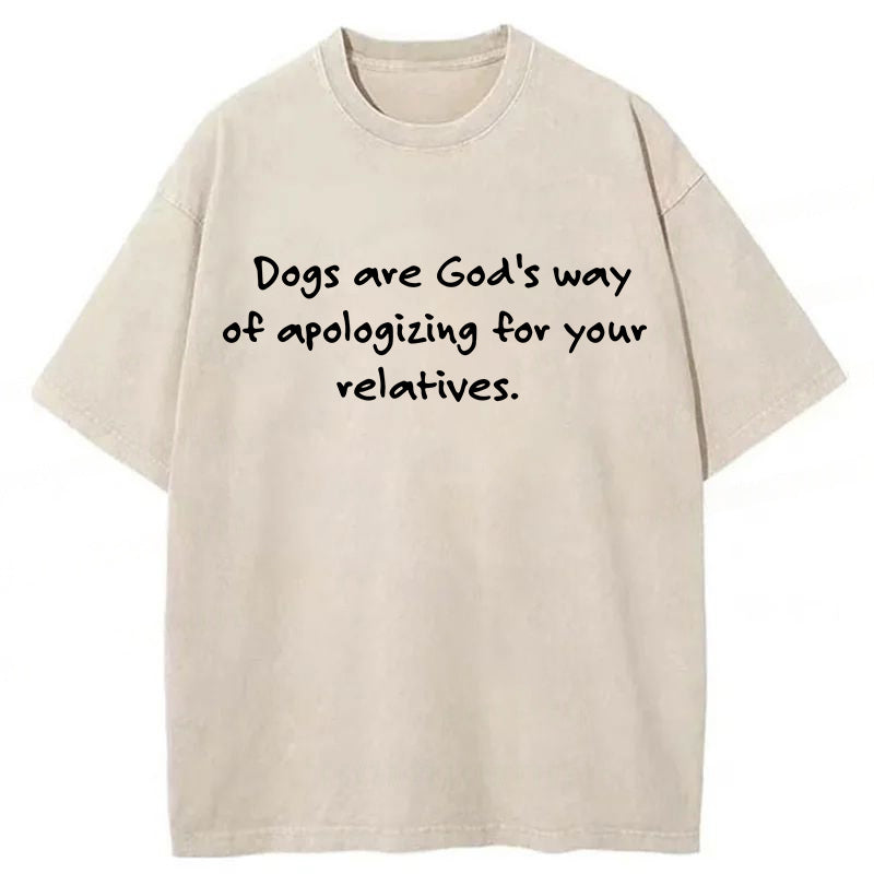 Dogs Are God's Way Of Apologizing For Your Relatives Washed Unisex Tee
