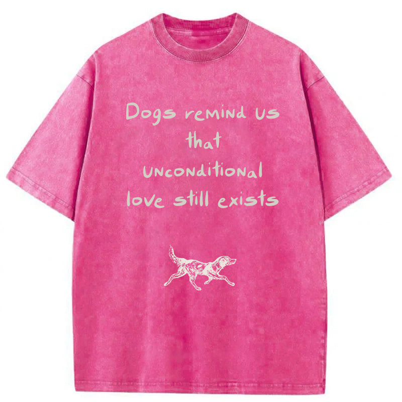 Dogs Remind Us That Unconditional Love Still Exists Washed Unisex Tee