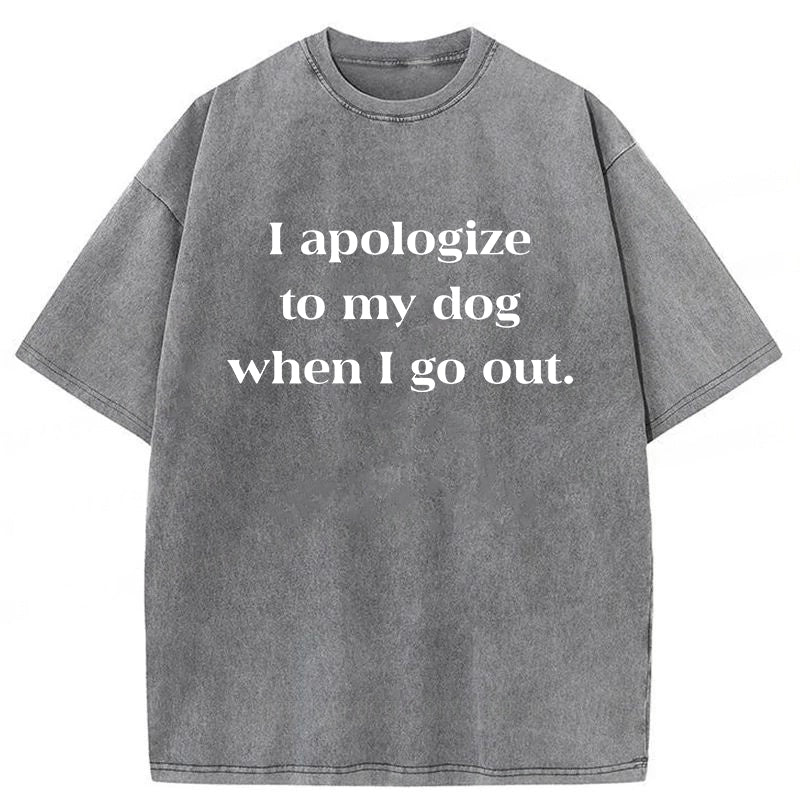 I Apologize To My Dog When I Go Out Washed Unisex Tee