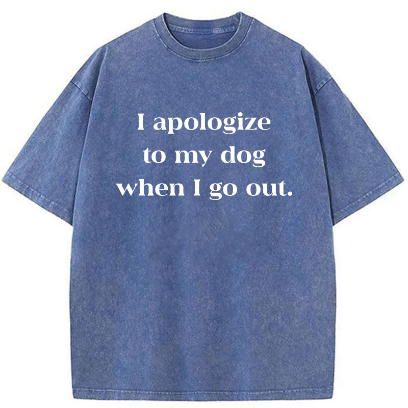 I Apologize To My Dog When I Go Out Washed Unisex Tee