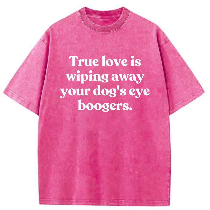 True Love Is Wiping Away Your Dog's Eye Boogers Washed Unisex Tee