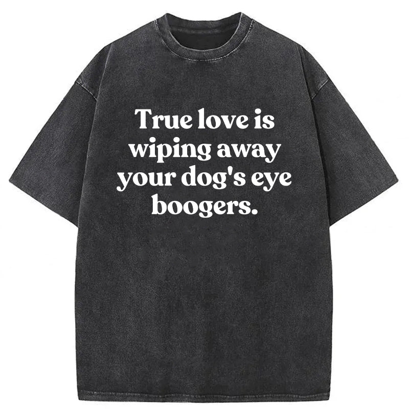 True Love Is Wiping Away Your Dog's Eye Boogers Washed Unisex Tee