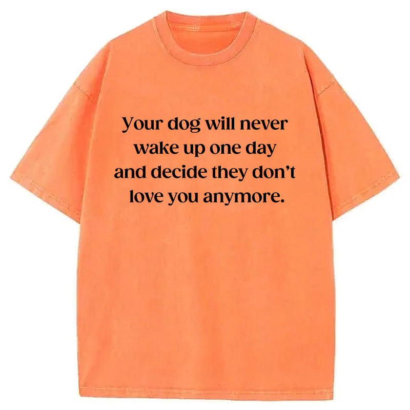 your dog will never decide they don't love you anymore Washed Unisex Tee