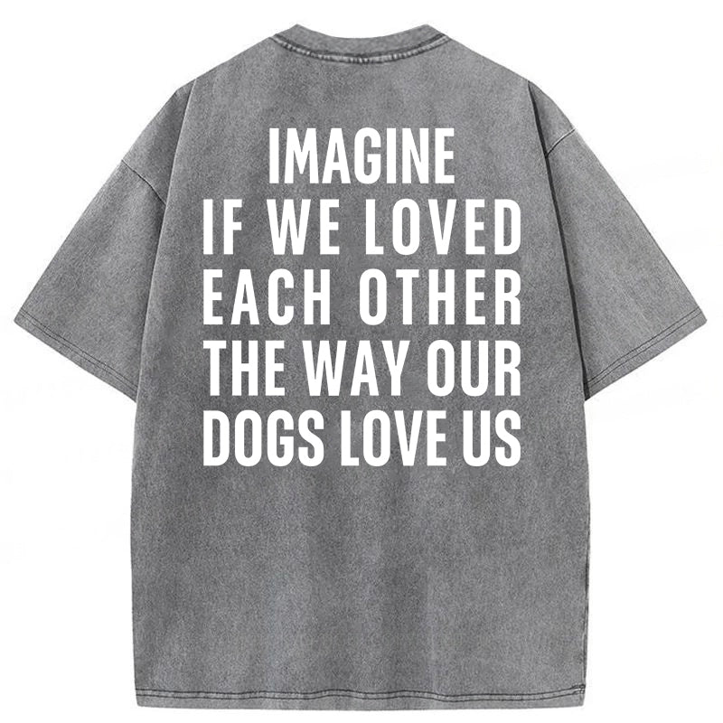 Imagine If We Loved Each Other The Way Our Dogs Love Us Washed Unisex Tee