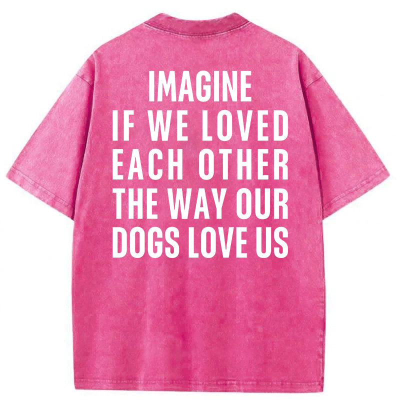 Imagine If We Loved Each Other The Way Our Dogs Love Us Washed Unisex Tee