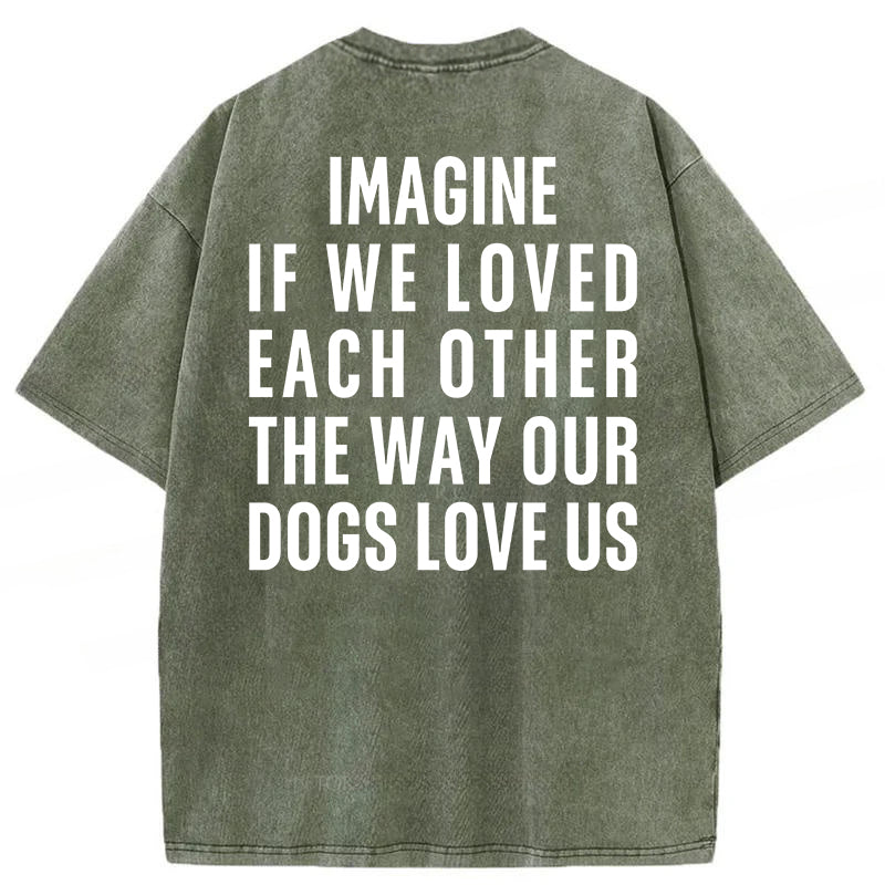 Imagine If We Loved Each Other The Way Our Dogs Love Us Washed Unisex Tee