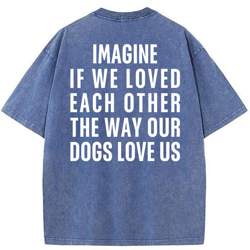 Imagine If We Loved Each Other The Way Our Dogs Love Us Washed Unisex Tee