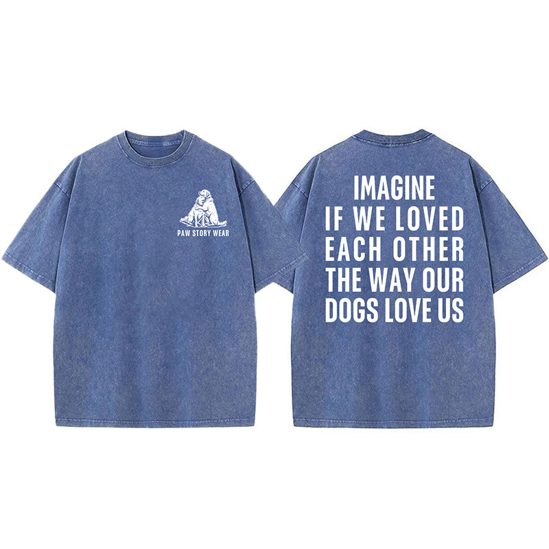 Imagine If We Loved Each Other The Way Our Dogs Love Us Washed Unisex Tee