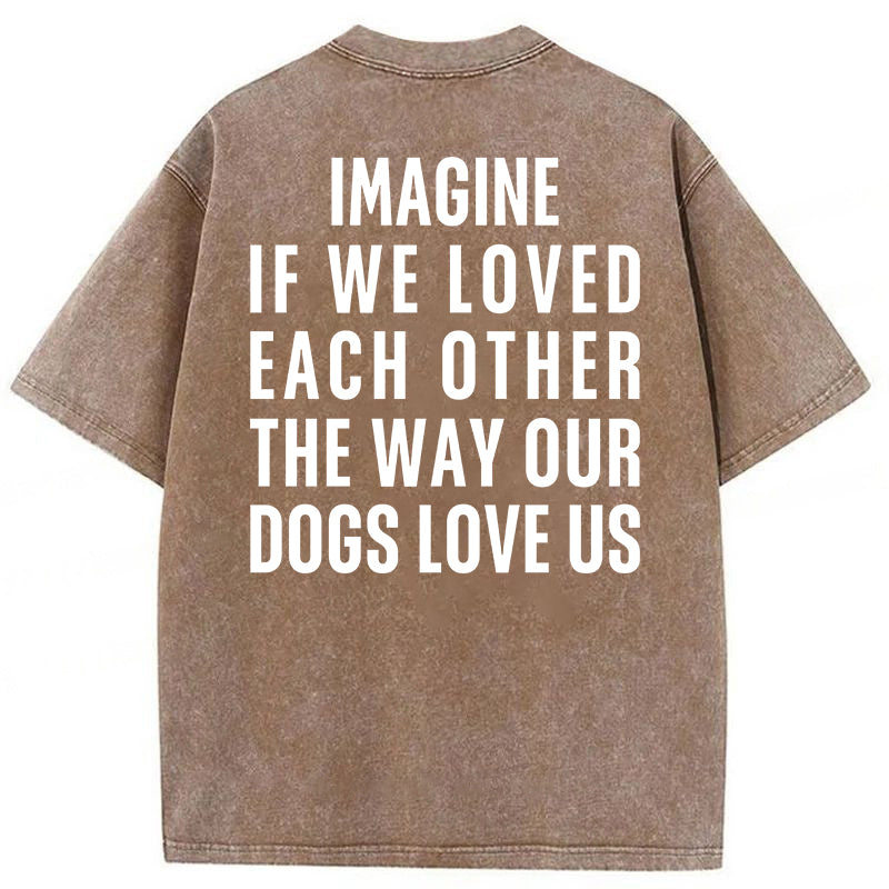 Imagine If We Loved Each Other The Way Our Dogs Love Us Washed Unisex Tee