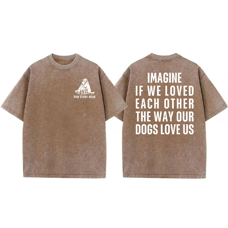 Imagine If We Loved Each Other The Way Our Dogs Love Us Washed Unisex Tee