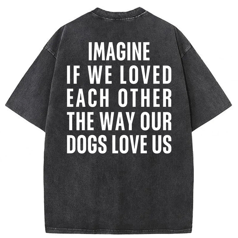 Imagine If We Loved Each Other The Way Our Dogs Love Us Washed Unisex Tee