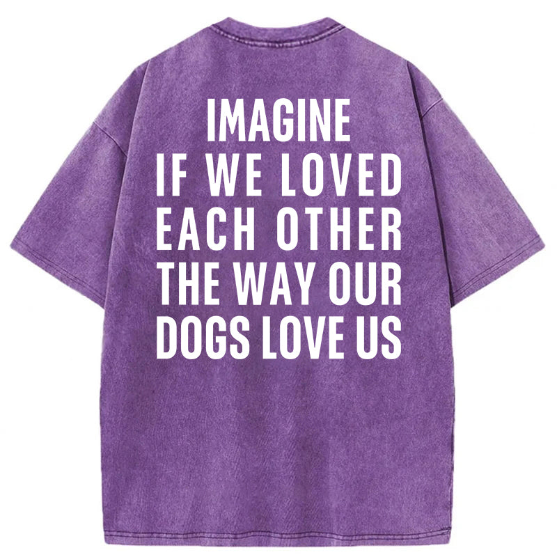 Imagine If We Loved Each Other The Way Our Dogs Love Us Washed Unisex Tee