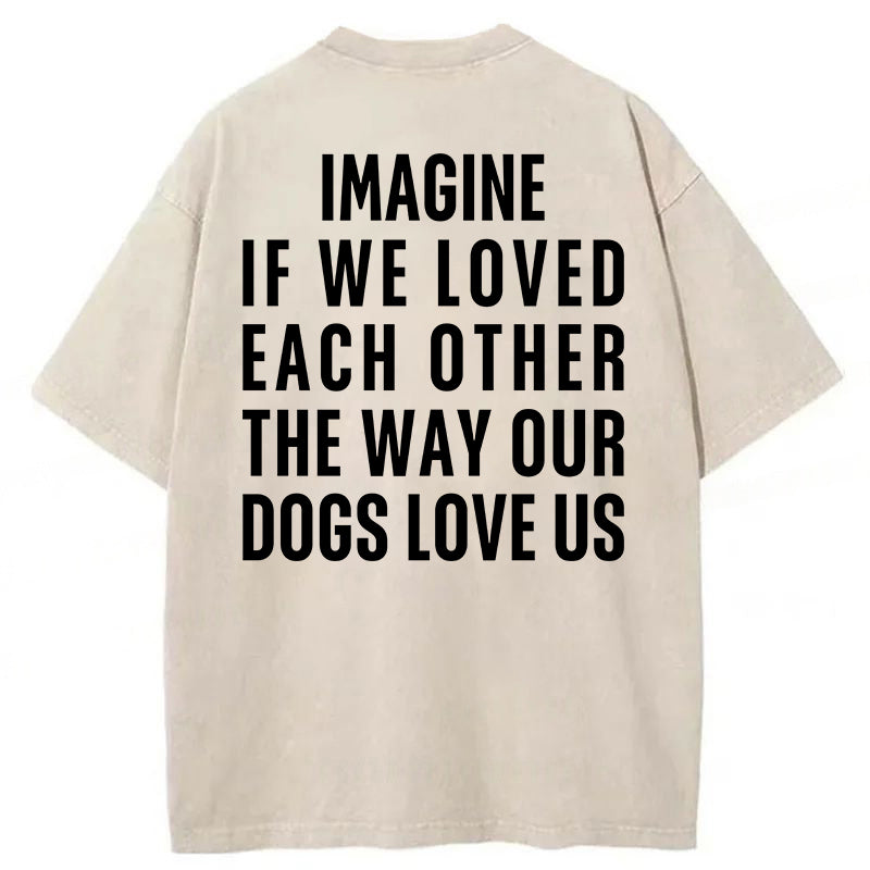 Imagine If We Loved Each Other The Way Our Dogs Love Us Washed Unisex Tee