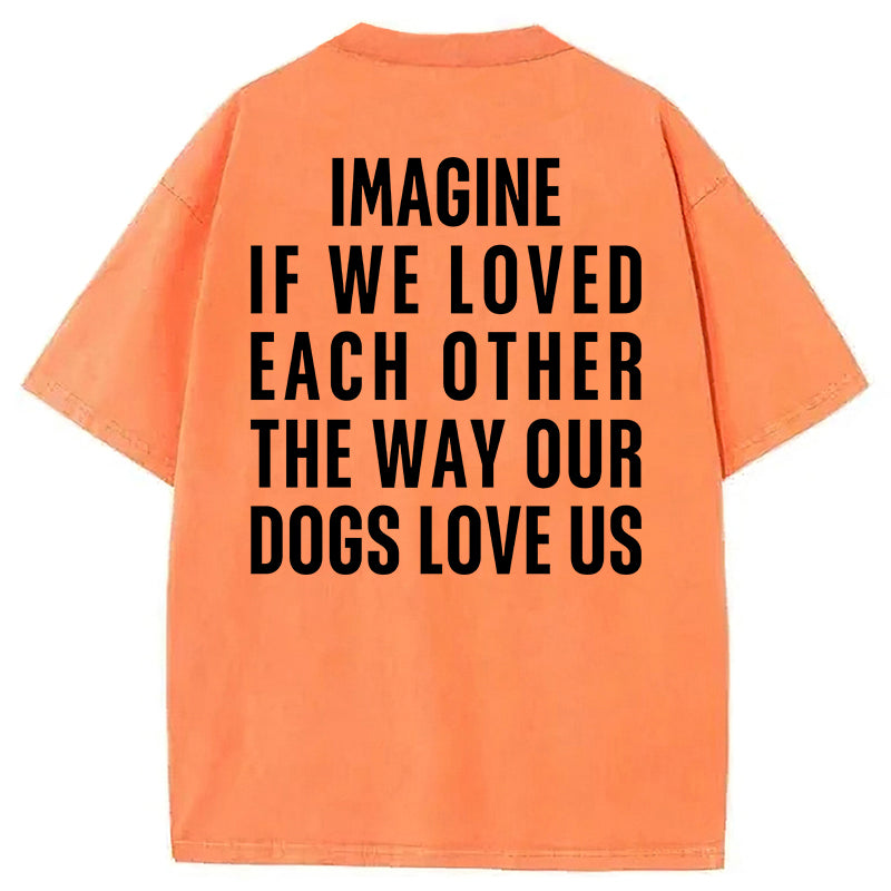 Imagine If We Loved Each Other The Way Our Dogs Love Us Washed Unisex Tee