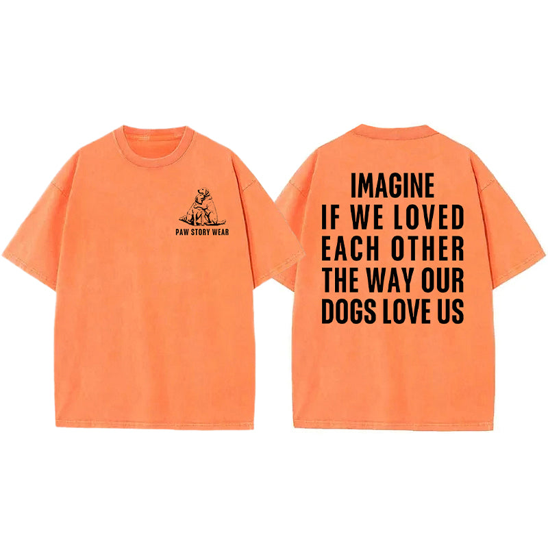 Imagine If We Loved Each Other The Way Our Dogs Love Us Washed Unisex Tee