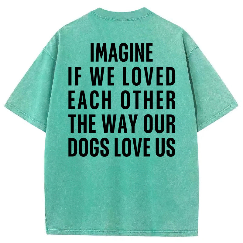 Imagine If We Loved Each Other The Way Our Dogs Love Us Washed Unisex Tee