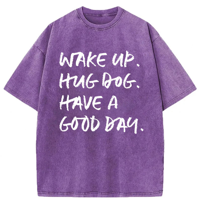 Wake Up Hug Dog Have A Good Day Washed Unisex Tee