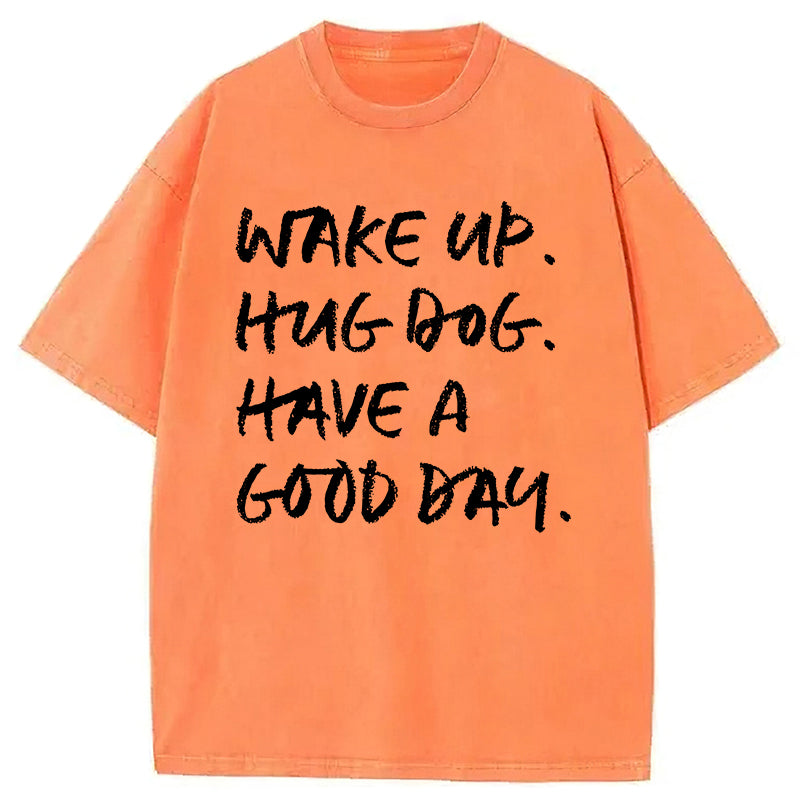 Wake Up Hug Dog Have A Good Day Washed Unisex Tee