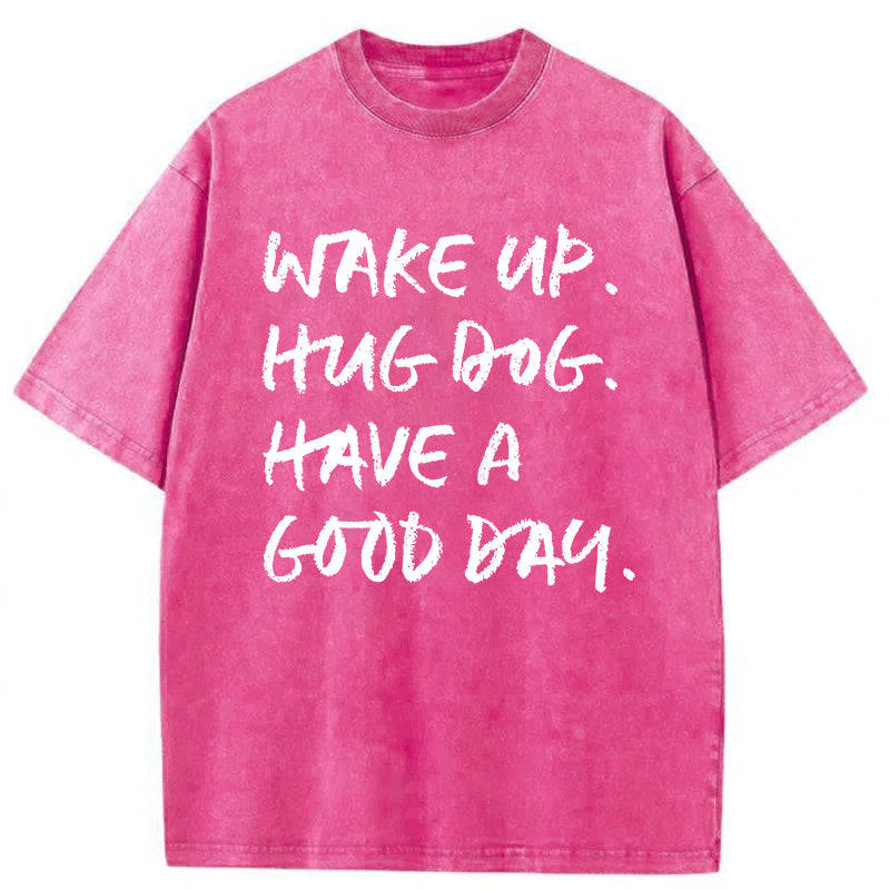 Wake Up Hug Dog Have A Good Day Washed Unisex Tee