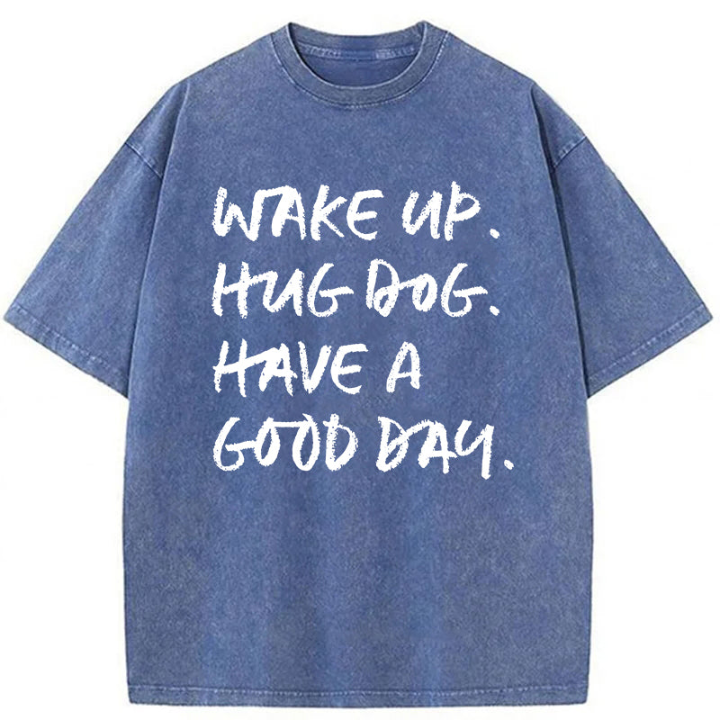 Wake Up Hug Dog Have A Good Day Washed Unisex Tee