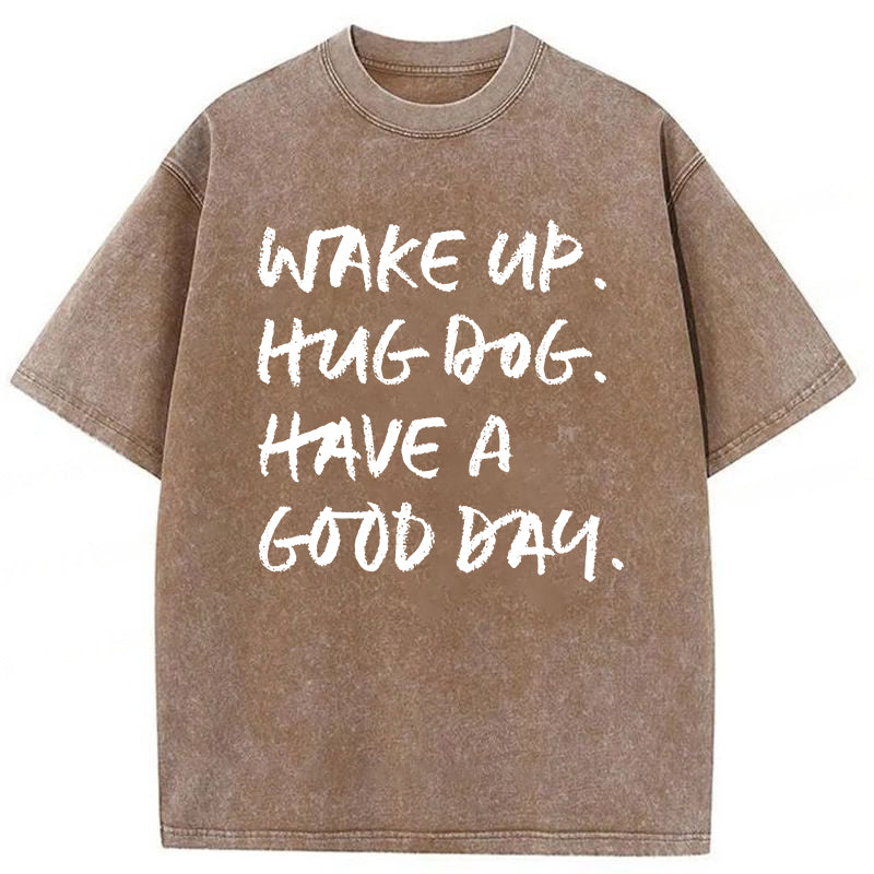 Wake Up Hug Dog Have A Good Day Washed Unisex Tee