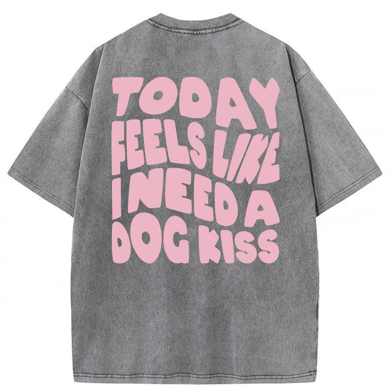 Today Feels Like I Need A Dog Kiss Washed Unisex Tee