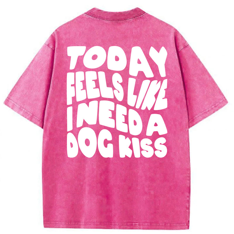 Today Feels Like I Need A Dog Kiss Washed Unisex Tee