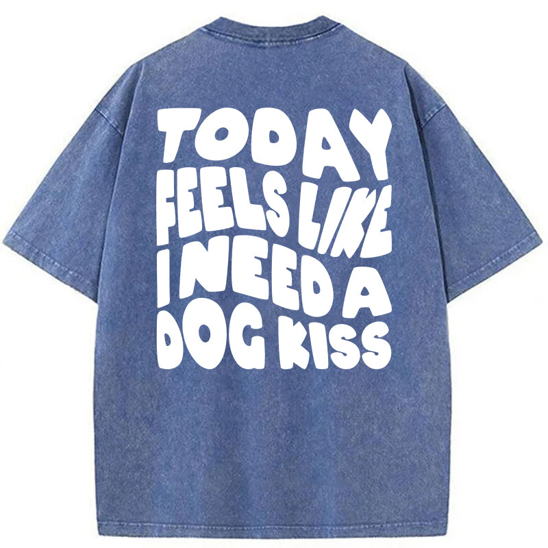 Today Feels Like I Need A Dog Kiss Washed Unisex Tee