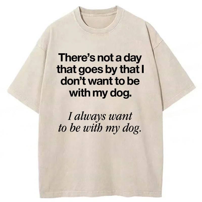 I Always Want To Be With My Dog Washed Unisex Tee