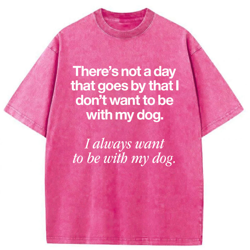I Always Want To Be With My Dog Washed Unisex Tee