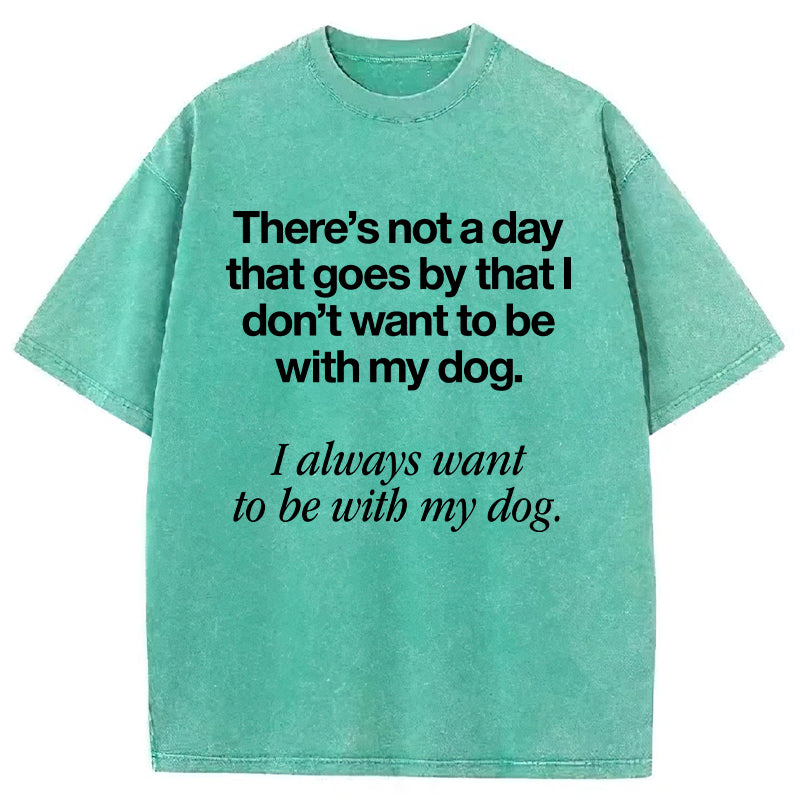 I Always Want To Be With My Dog Washed Unisex Tee