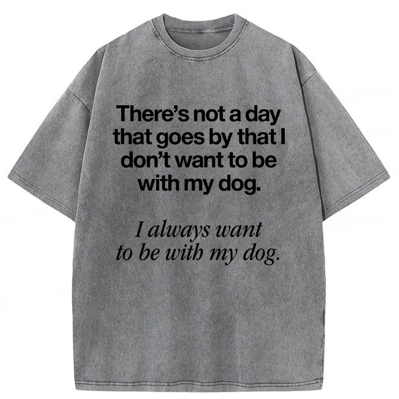 I Always Want To Be With My Dog Washed Unisex Tee