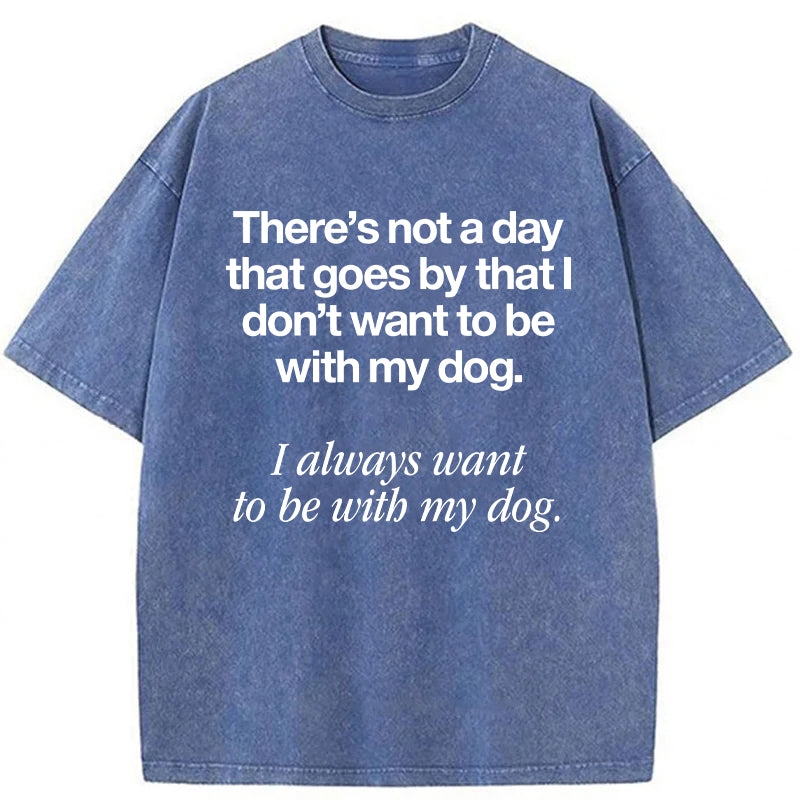 I Always Want To Be With My Dog Washed Unisex Tee