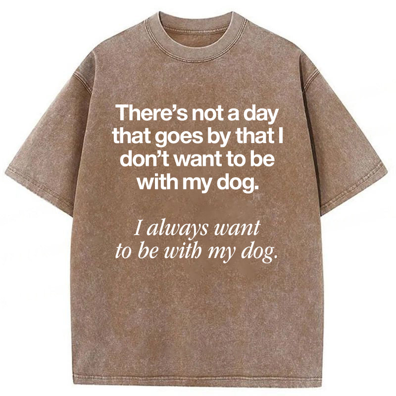 I Always Want To Be With My Dog Washed Unisex Tee