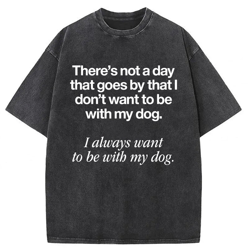 I Always Want To Be With My Dog Washed Unisex Tee