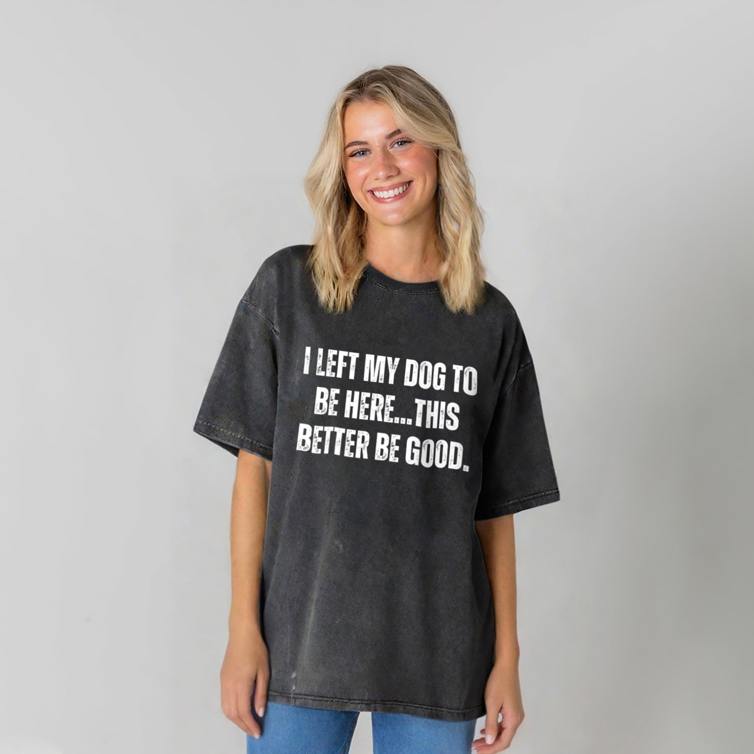 I Left My Dog To Be Here This Better Be Good Washed Unisex Tee