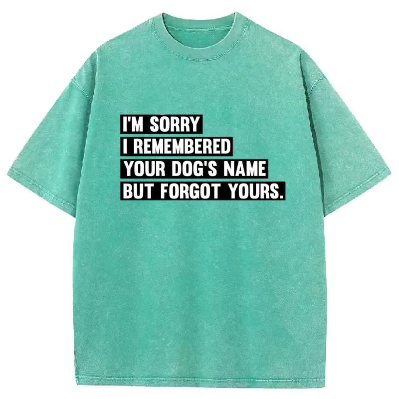 I'm Sorry I Remembered Your Dog's Name But Forgot Yours Washed Unisex Tee
