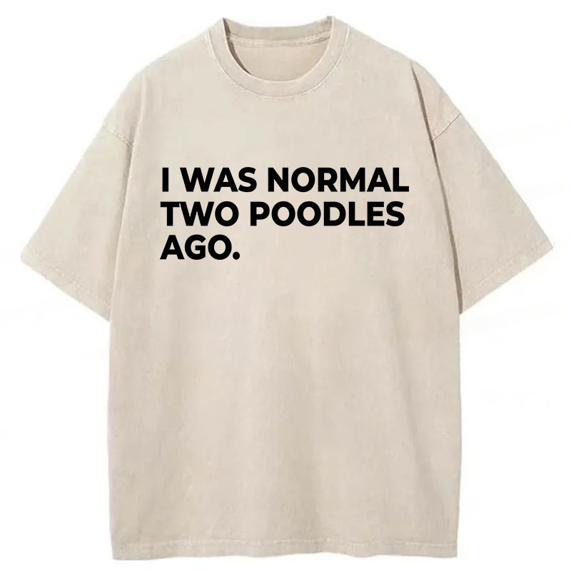 I Was Normal Two Poodles Ago Washed Unisex Tee
