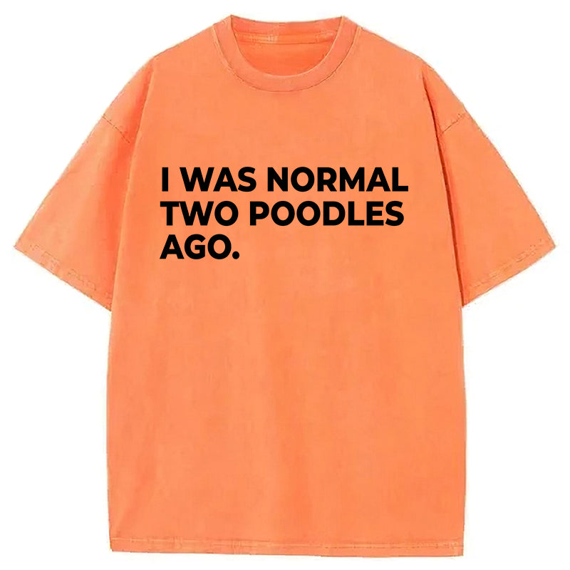 I Was Normal Two Poodles Ago Washed Unisex Tee
