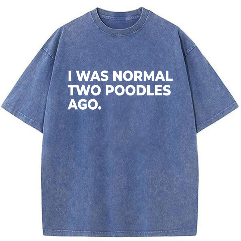 I Was Normal Two Poodles Ago Washed Unisex Tee